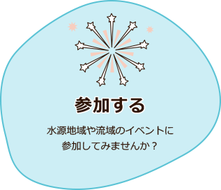 「参加する」水源地域や流域のイベントや交流会に参加してみませんか？