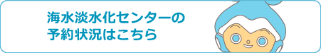 海水淡水化センターの予約状況はこちら