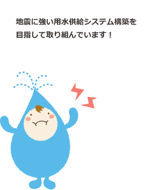 地震に強い用水供給システム構築を目指して取り組んでいます！